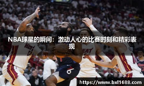 NBA球星的瞬间：激动人心的比赛时刻和精彩表现